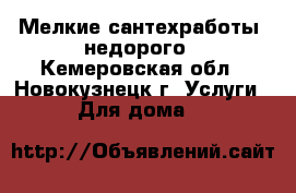 Мелкие сантехработы, недорого - Кемеровская обл., Новокузнецк г. Услуги » Для дома   